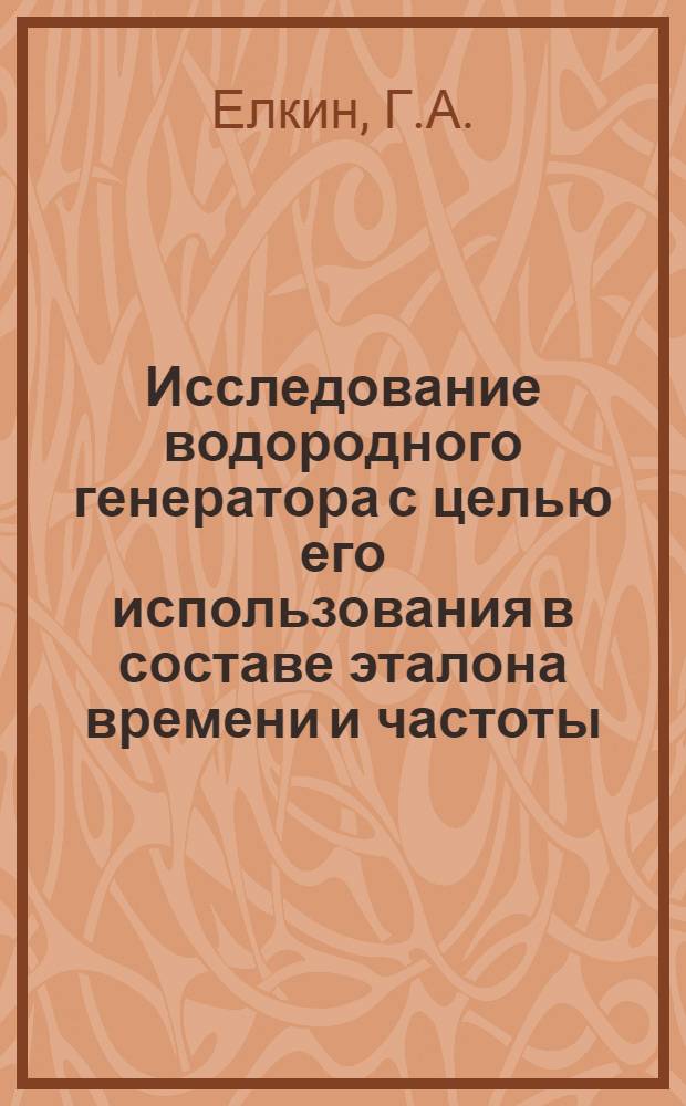 Исследование водородного генератора с целью его использования в составе эталона времени и частоты : Автореферат дис. на соискание учен. степени канд. техн. наук : (296)