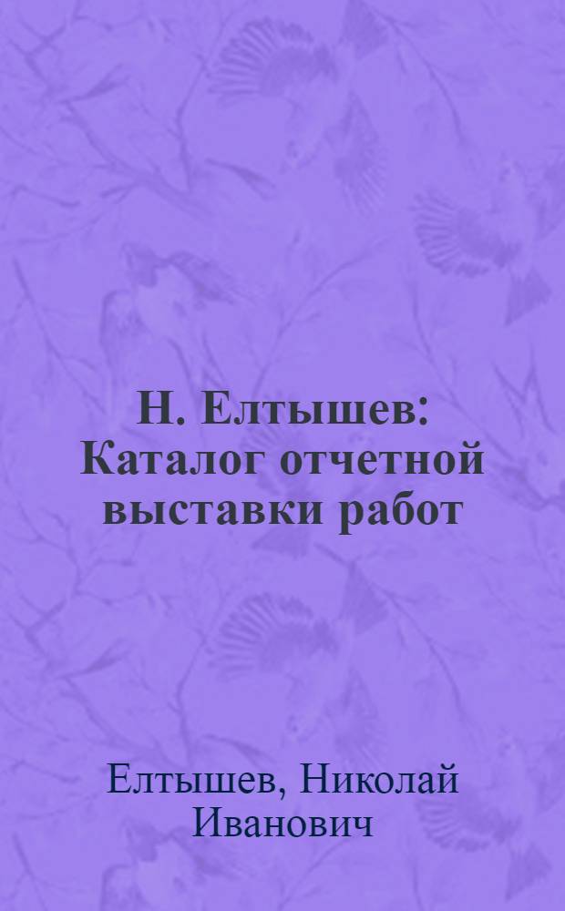 Н. Елтышев : Каталог отчетной выставки работ