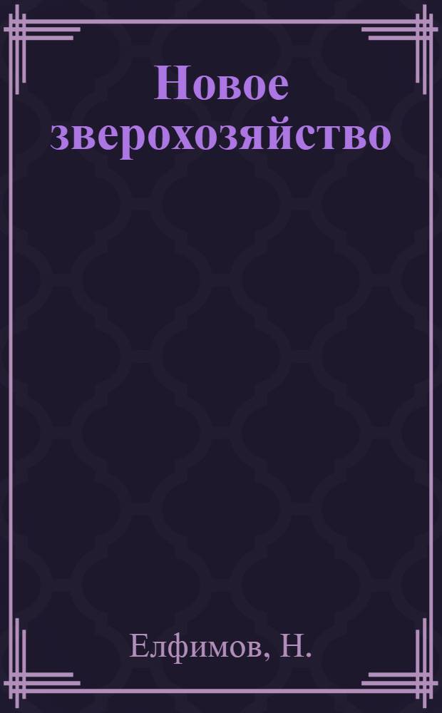 Новое зверохозяйство : Из опыта работы зверохозяйства Курганин. райпотребсоюза