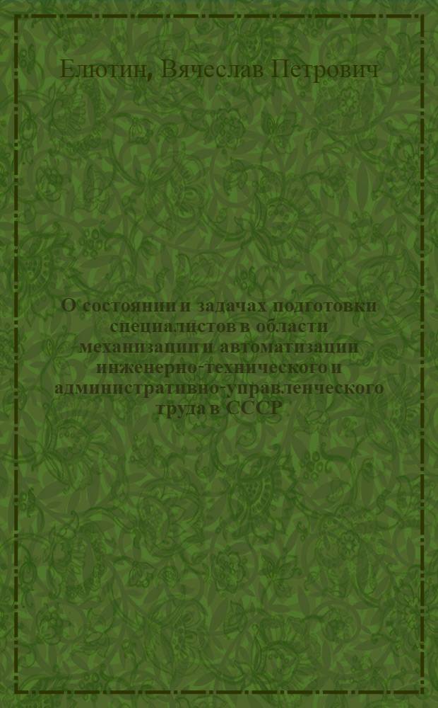 О состоянии и задачах подготовки специалистов в области механизации и автоматизации инженерно-технического и административно-управленческого труда в СССР : Тезисы доклада