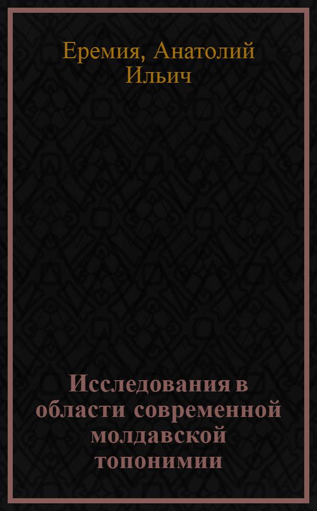 Исследования в области современной молдавской топонимии : (Названия насел. пунктов) : Автореферат дис. на соискание учен. степени канд. филол. наук