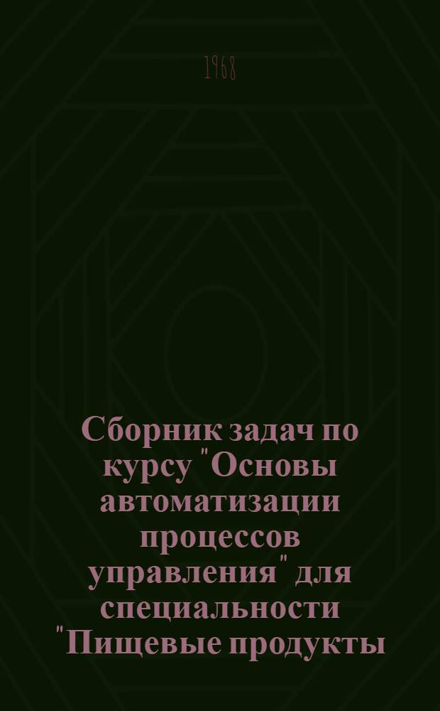 Сборник задач по курсу "Основы автоматизации процессов управления" для специальности "Пищевые продукты, технические средства, продовольственное снабжение и войсковое питание"