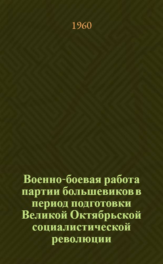 Военно-боевая работа партии большевиков в период подготовки Великой Октябрьской социалистической революции : Лекция..
