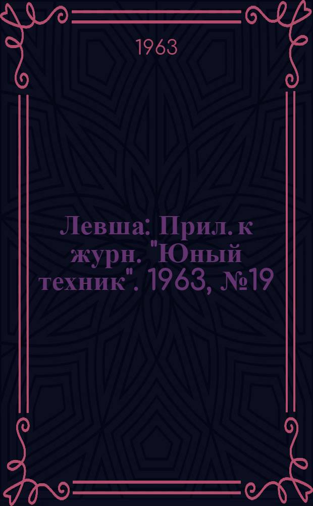 Левша : Прил. к журн. "Юный техник". 1963, № 19 (157) : Летающие модели космических ракет