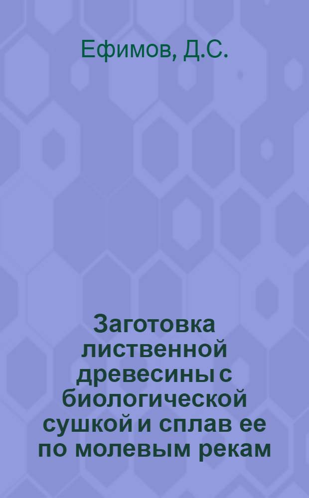 Заготовка лиственной древесины с биологической сушкой и сплав ее по молевым рекам