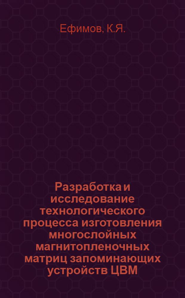 Разработка и исследование технологического процесса изготовления многослойных магнитопленочных матриц запоминающих устройств ЦВМ : Автореф. дис. на соискание учен. степени канд. техн. наук