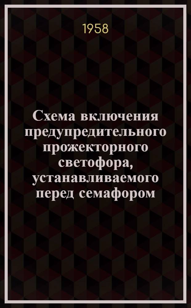 Схема включения предупредительного прожекторного светофора, устанавливаемого перед семафором : Предложение работников службы сигнализации и связи Ю.-В. ж. д. т.т. Ефремова В.В., Тарасевича Г.С., Аксенова В.Д.