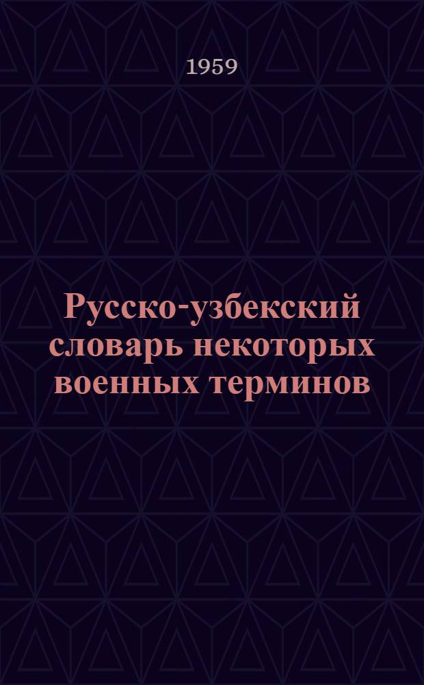 Русско-узбекский словарь некоторых военных терминов : Учеб. пособие для студентов-узбеков вузов общевойскового профиля