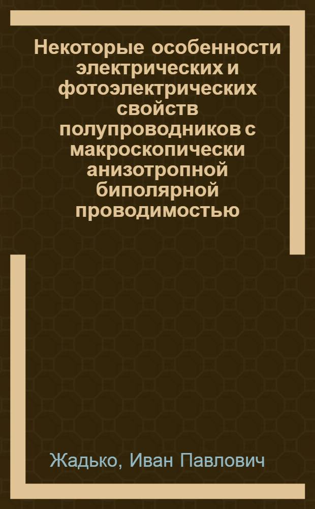 Некоторые особенности электрических и фотоэлектрических свойств полупроводников с макроскопически анизотропной биполярной проводимостью : № 049 "Физика полупроводников и диэлектриков" : Автореферат дис. на соискание учен. степени канд. физ.-мат. наук