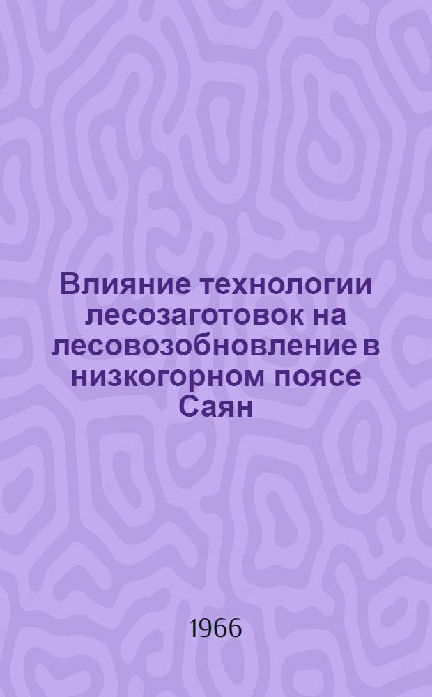 Влияние технологии лесозаготовок на лесовозобновление в низкогорном поясе Саян : Автореферат дис. на соискание учен. степени канд. с.-х. наук