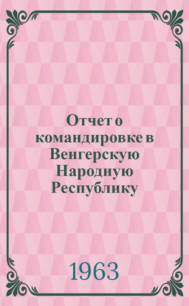 Отчет о командировке в Венгерскую Народную Республику