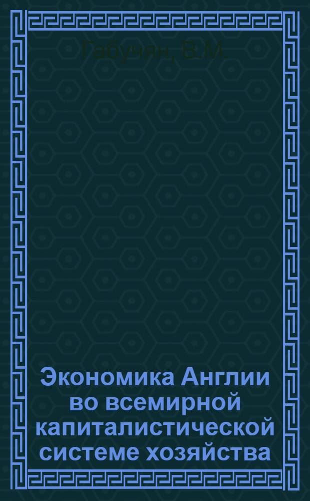 Экономика Англии во всемирной капиталистической системе хозяйства : (После второй мировой войны)