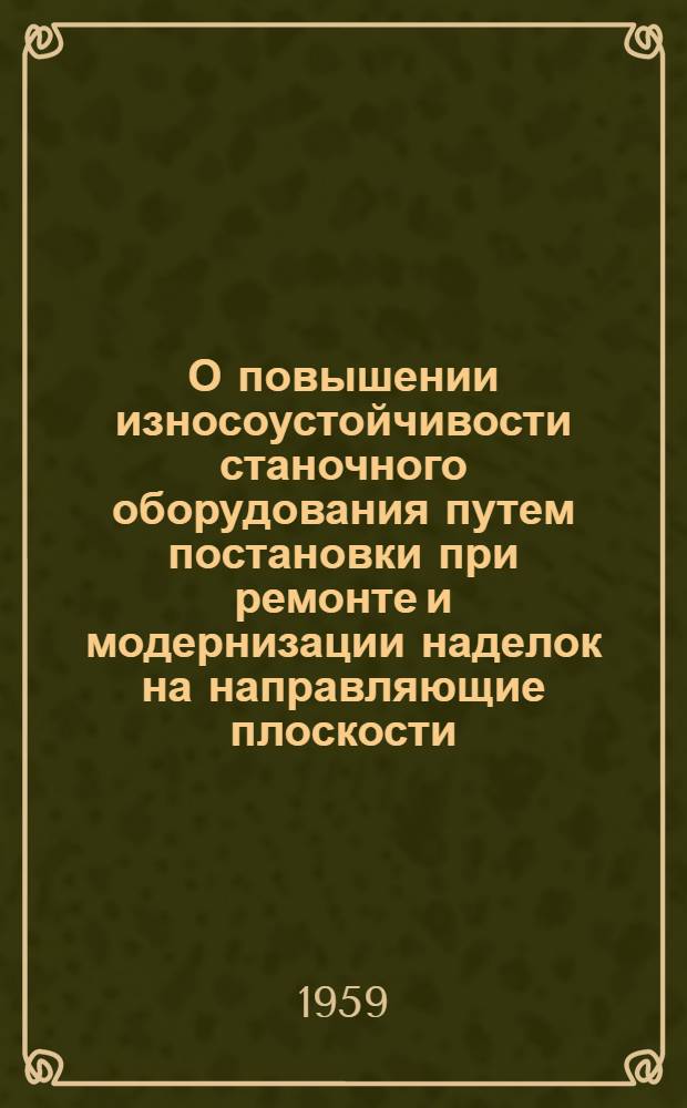 О повышении износоустойчивости станочного оборудования путем постановки при ремонте и модернизации наделок на направляющие плоскости : Тезисы сообщения