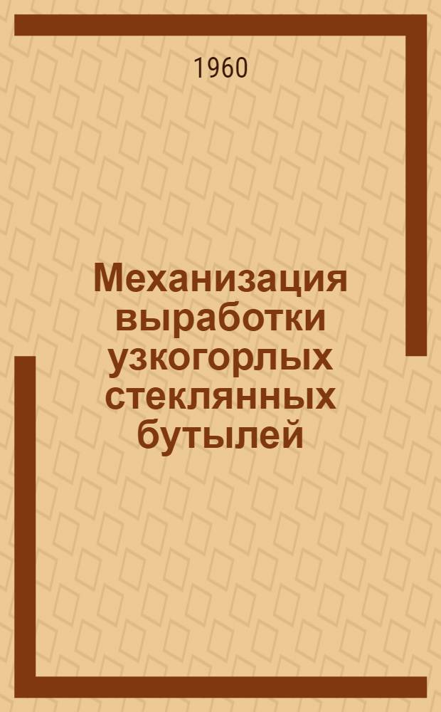Механизация выработки узкогорлых стеклянных бутылей : (Белокринниц. стекольный завод)