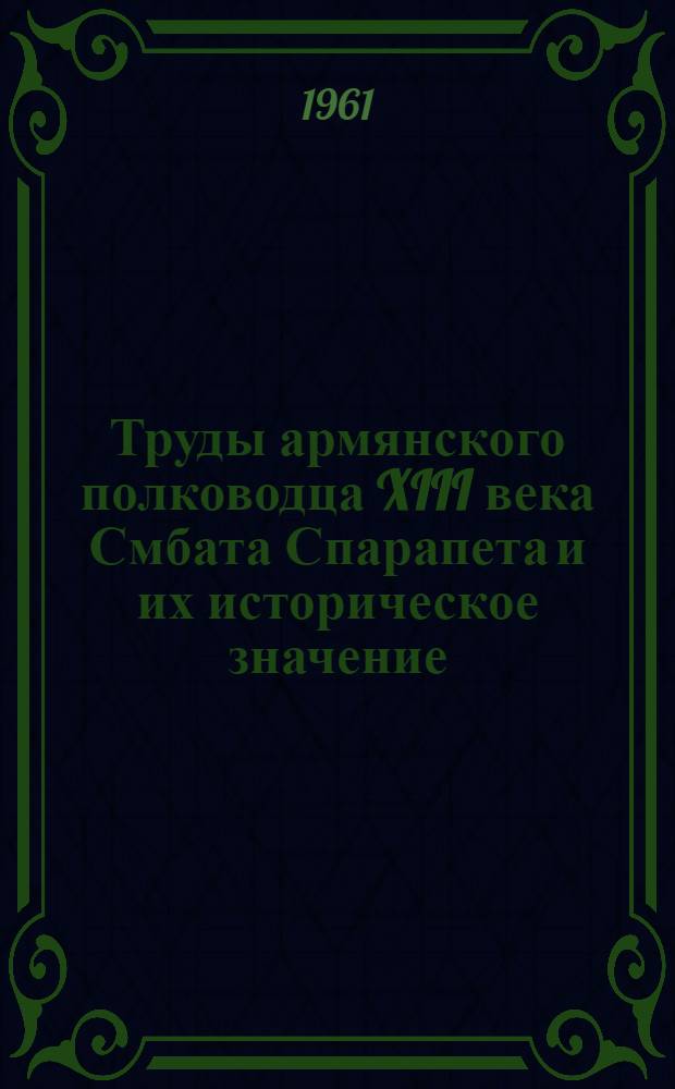 Труды армянского полководца XIII века Смбата Спарапета и их историческое значение : Автореферат дис. на соискание учен. степени доктора ист. наук
