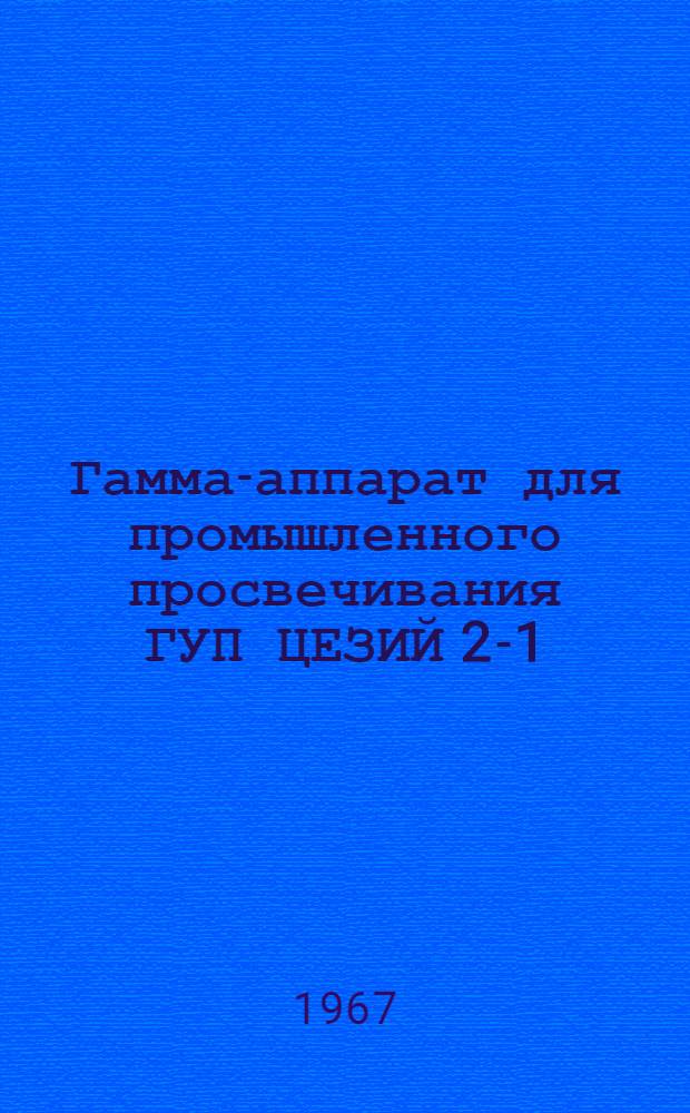 Гамма-аппарат для промышленного просвечивания ГУП ЦЕЗИЙ 2-1 : Паспорт, описание и инструкция по эксплуатации