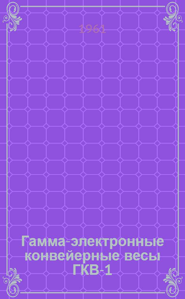 Гамма-электронные конвейерные весы ГКВ-1 : (Описание, инструкция и рабочие чертежи)