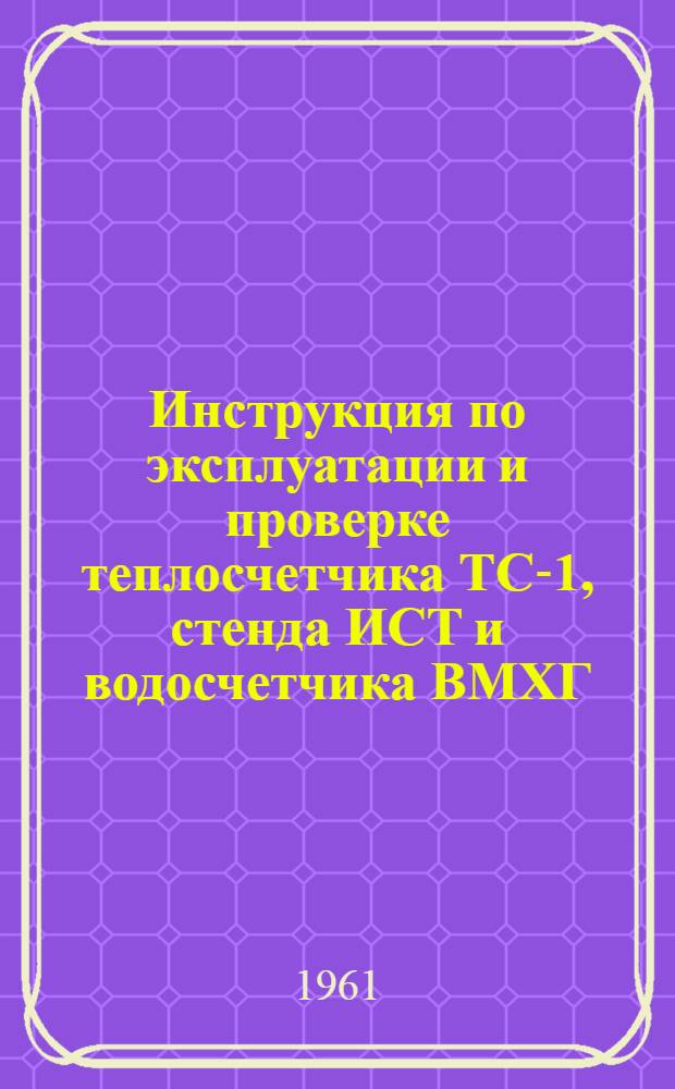 Инструкция по эксплуатации и проверке теплосчетчика ТС-1, стенда ИСТ и водосчетчика ВМХГ