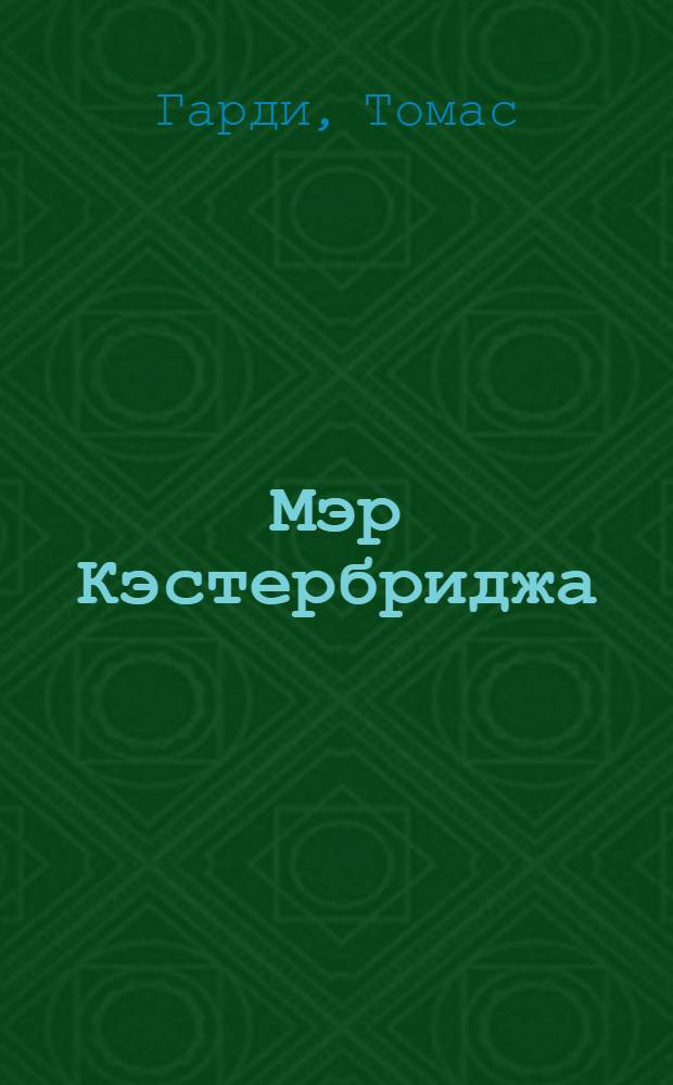 Мэр Кэстербриджа : Жизнь и смерть человека с характером : Роман