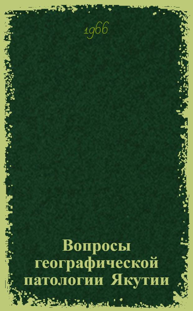 Вопросы географической патологии Якутии : Вып. 1-