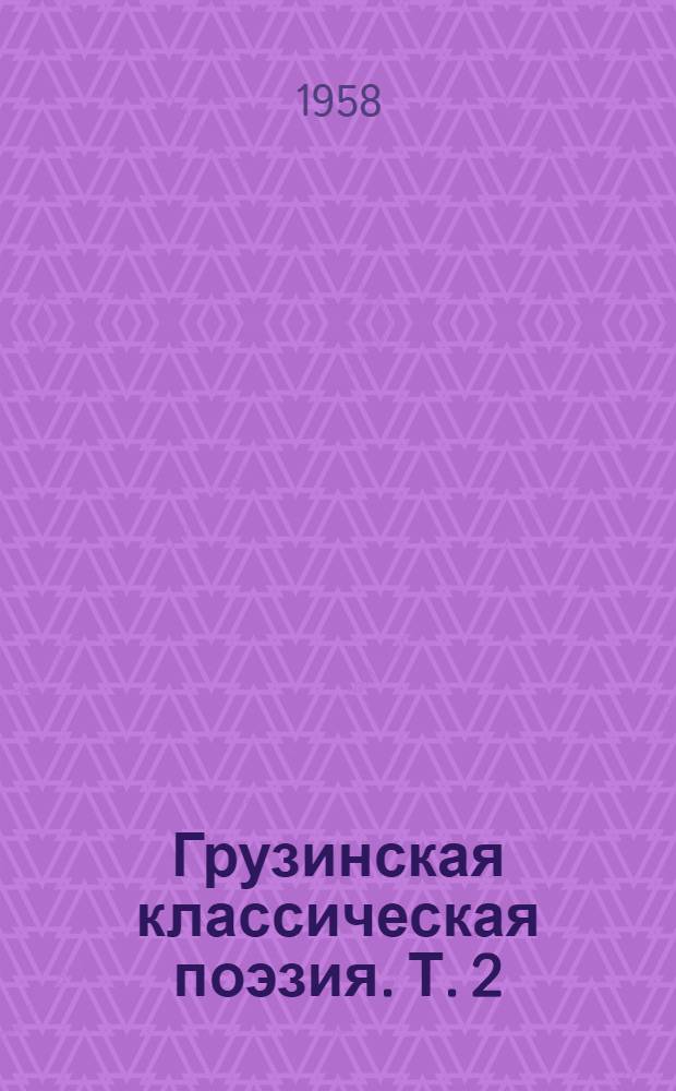 Грузинская классическая поэзия. Т. 2 : [Г. Орбелиани, И. Чавчавадзе, А. Церетели, В. Пшавела]