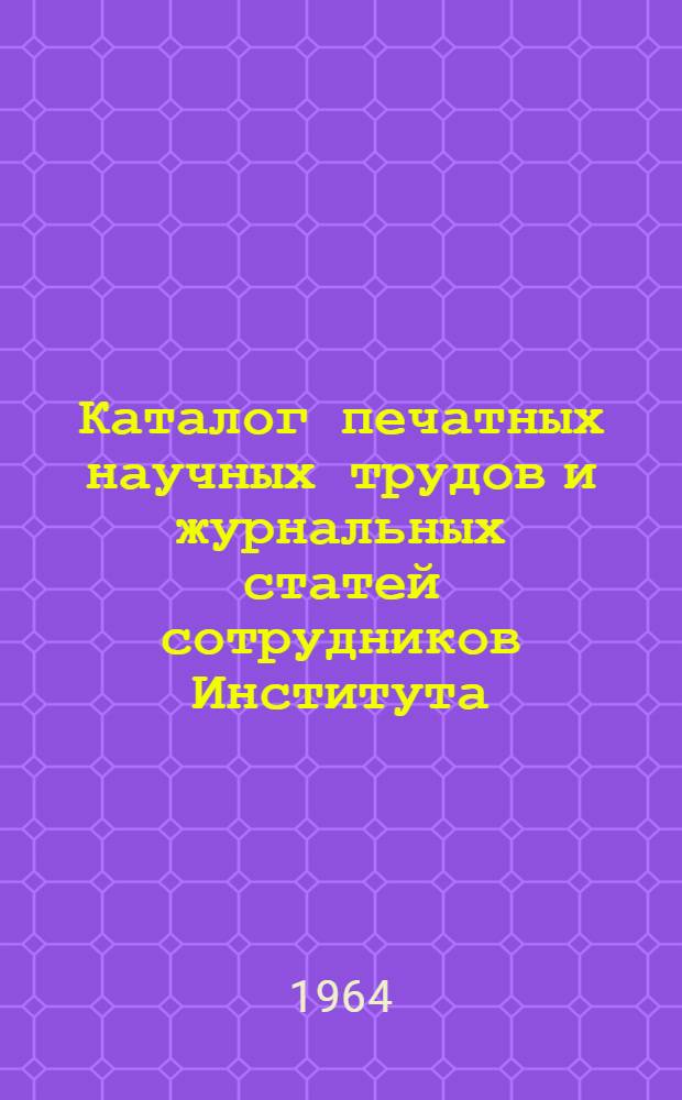Каталог печатных научных трудов и журнальных статей сотрудников Института