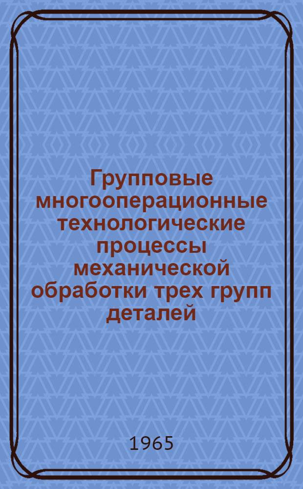 Групповые многооперационные технологические процессы механической обработки трех групп деталей : РТМ 4.89.001 : 2-я ред. : Ч. 1
