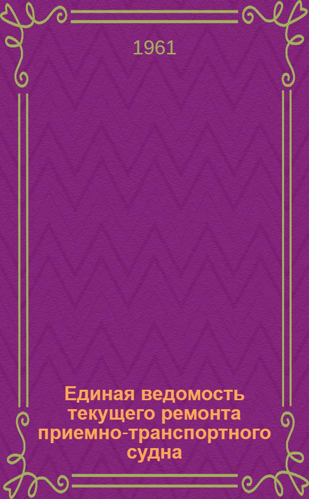 Единая ведомость текущего ремонта приемно-транспортного судна (рефрижераторного) типа "ПТС-150" : (Проект № 697) : В 10 ч. : Ч. 1-10