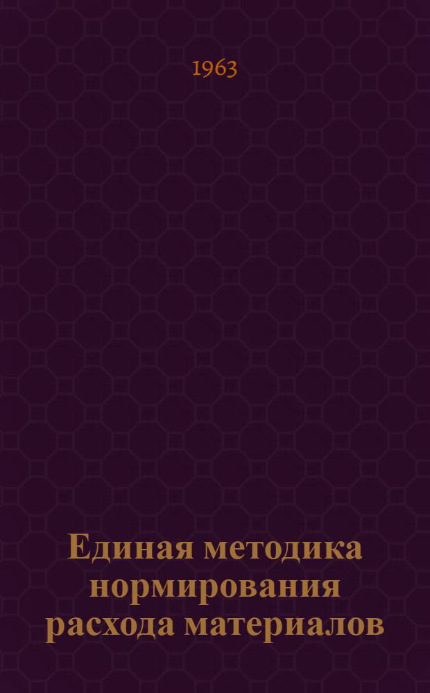 Единая методика нормирования расхода материалов : 3-я ред. Раздел 1 : Общие положения по нормированию расхода материалов в основном производстве промышленных предприятий