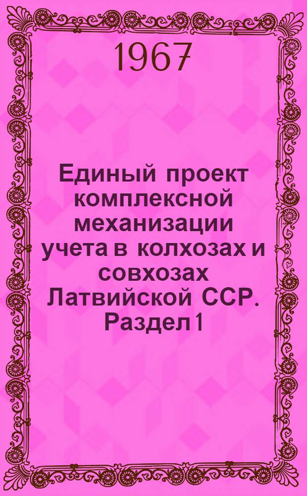 Единый проект комплексной механизации учета в колхозах и совхозах Латвийской ССР. Раздел 1 : Проект механизации учета труда, его оплаты и работы грузового автотранспорта (с применением счетно-перфорационных машин)