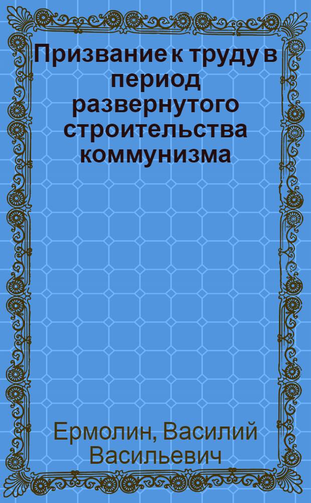 Призвание к труду в период развернутого строительства коммунизма : Автореферат дис. на соискание учен. степени кандидата филос. наук