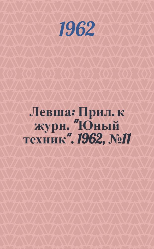 Левша : Прил. к журн. "Юный техник". 1962, № 11 (125) : Начинающему радиолюбителю, Вып. 1