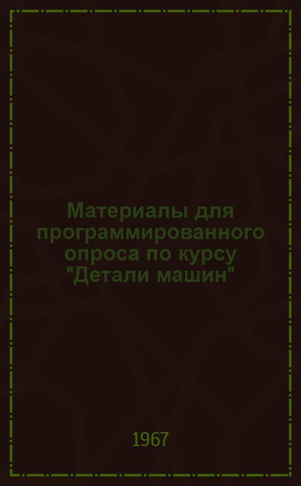 Материалы для программированного опроса по курсу "Детали машин" : [Учеб. пособие В 2 ч.] Ч. 1-2. Ч. 2 : Карты для программированного опроса по курсу "Детали машин"