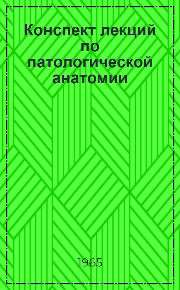 Конспект лекций по патологической анатомии : Ч. 1-. Ч. 2 : Частная патологическая анатомия