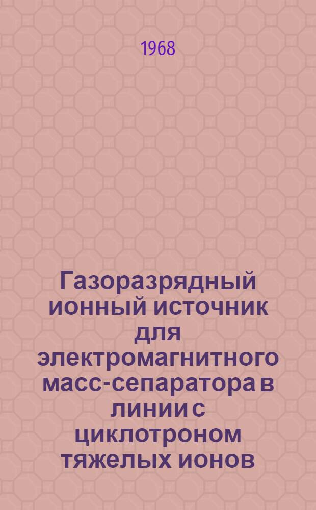 Газоразрядный ионный источник для электромагнитного масс-сепаратора в линии с циклотроном тяжелых ионов : Ч. 1-