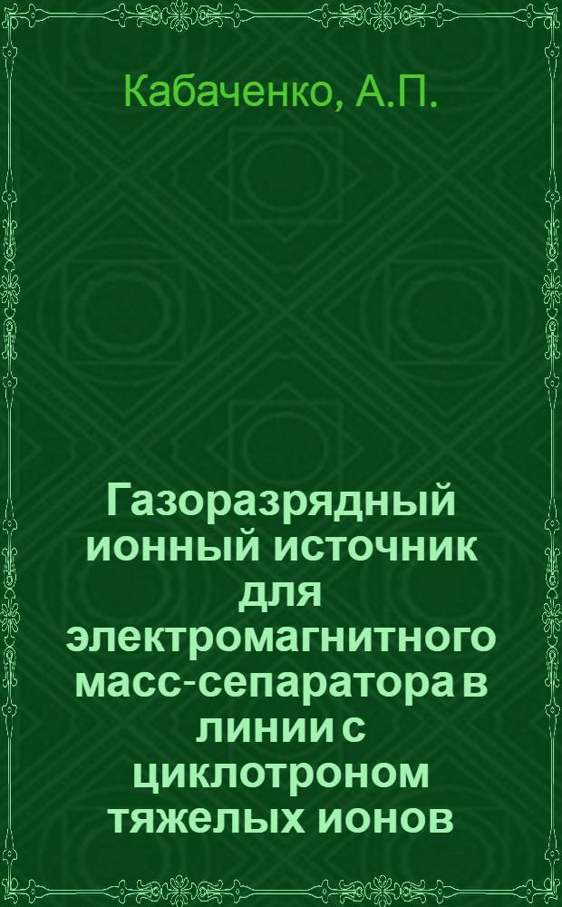 Газоразрядный ионный источник для электромагнитного масс-сепаратора в линии с циклотроном тяжелых ионов : Ч. [1]-. Ч. 2