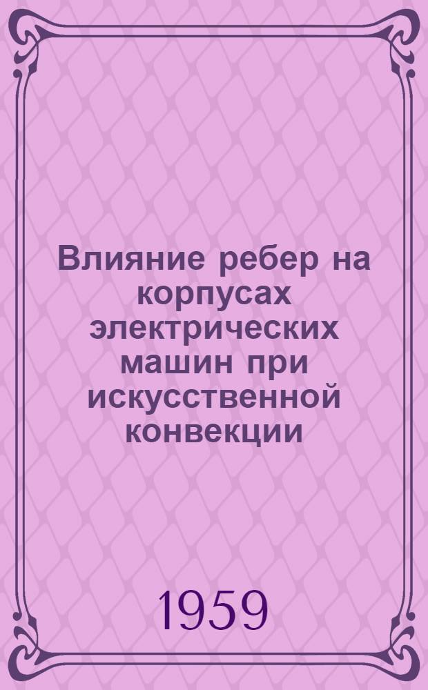 Влияние ребер на корпусах электрических машин при искусственной конвекции : Ч. 1