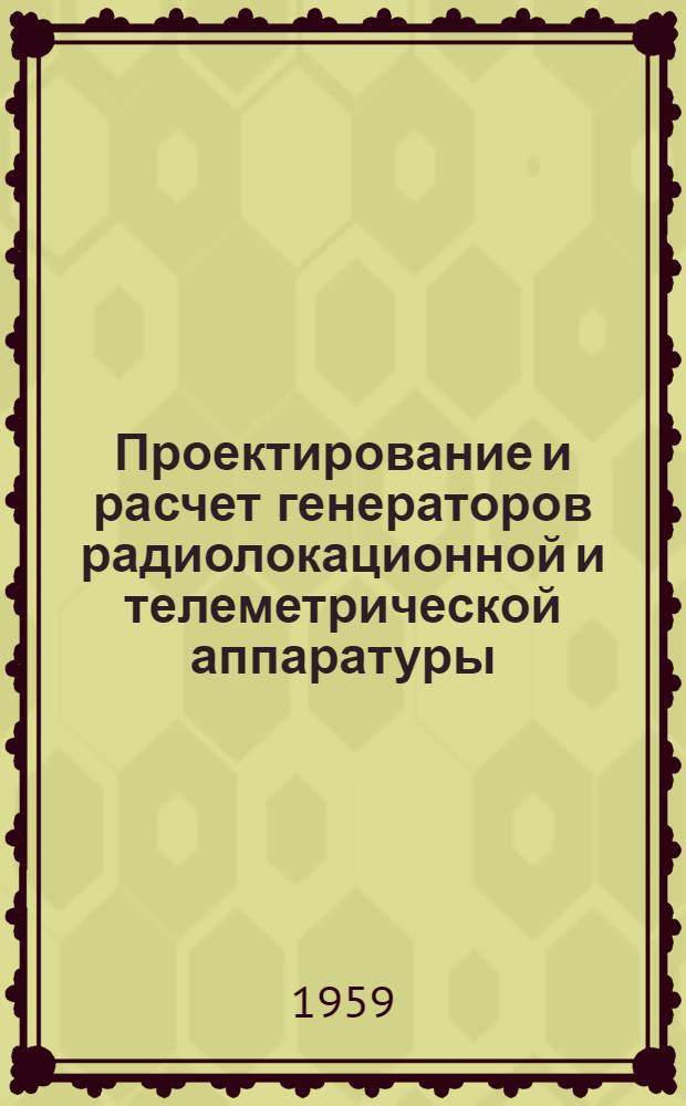 Проектирование и расчет генераторов радиолокационной и телеметрической аппаратуры : [Учеб. пособие для слушателей ст. курсов МВИРТУ]. Ч. 1