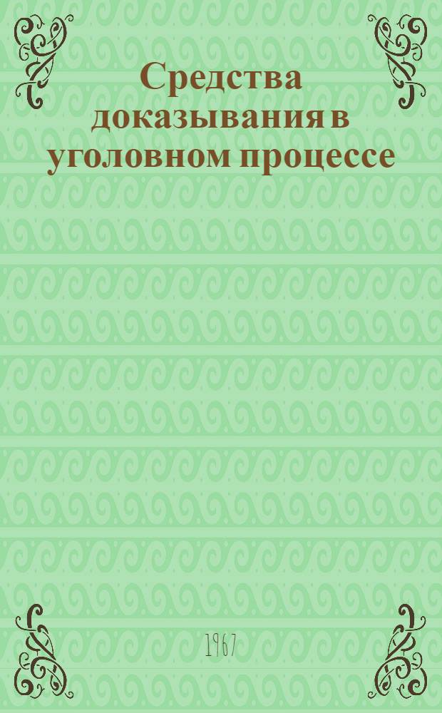 Средства доказывания в уголовном процессе : [В 3 ч.] Ч. 1-3. Ч. 1