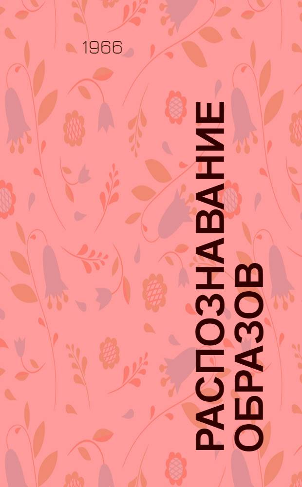 Распознавание образов : Отеч. и иностр. литература за 1955-1965 гг. Вып. 1-. Вып. 3 : Статистические задачи распознавания образов