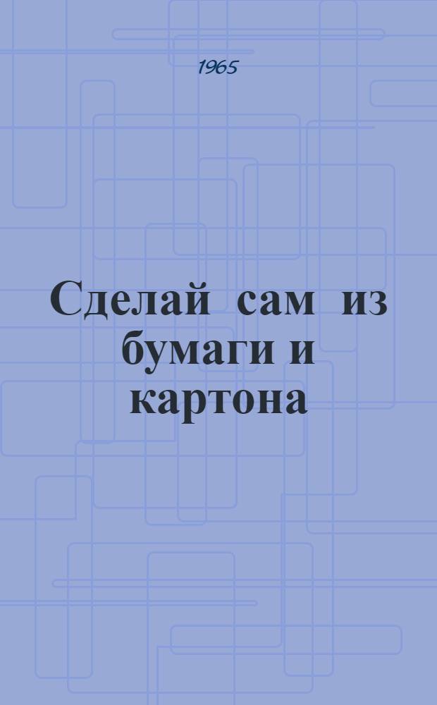 Сделай сам из бумаги и картона : Вып. 1-