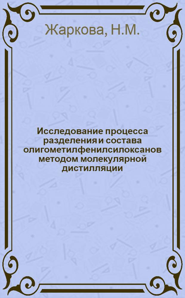 Исследование процесса разделения и состава олигометилфенилсилоксанов методом молекулярной дистилляции : (Технология производства кремнийорган. мономеров и полимеров) : Автореферат дис. на соискание ученой степени канд. тех. наук