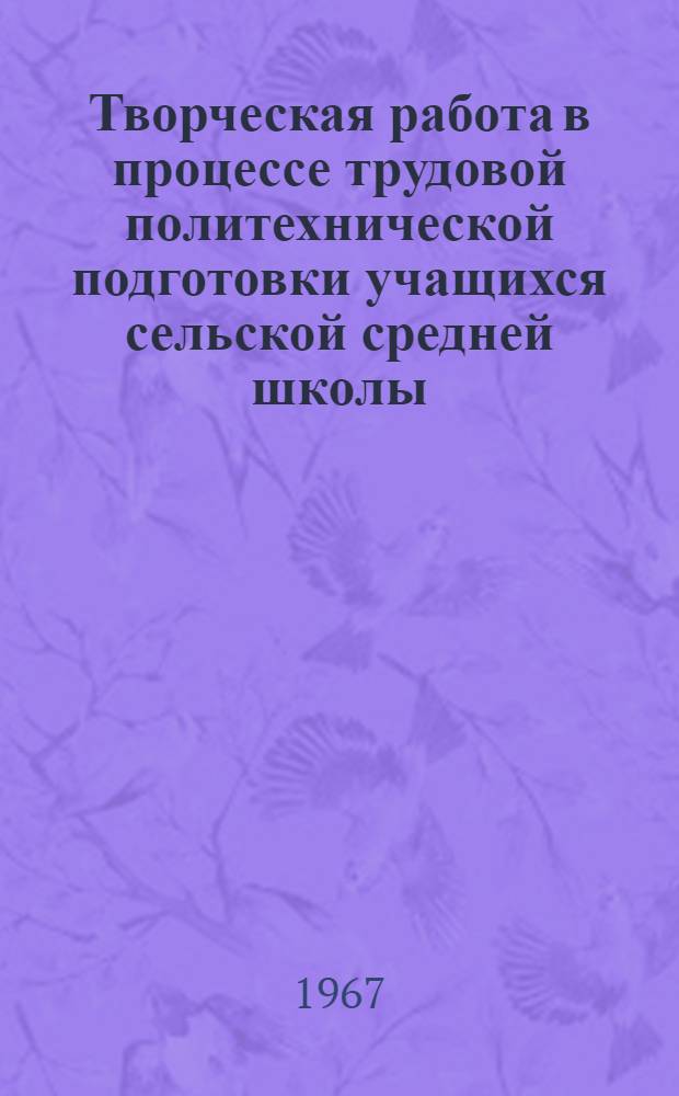 Творческая работа в процессе трудовой политехнической подготовки учащихся сельской средней школы : Автореферат дис. на соискание учен. степени канд. пед. наук