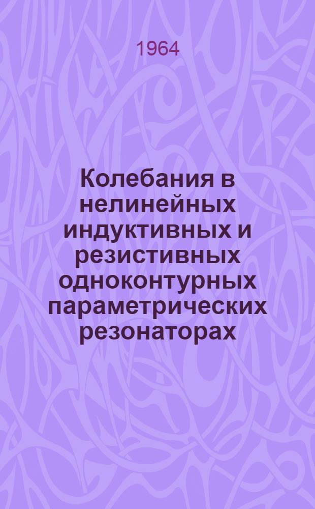 Колебания в нелинейных индуктивных и резистивных одноконтурных параметрических резонаторах : Автореферат дис. на соискание учен. степени кандидата техн. наук
