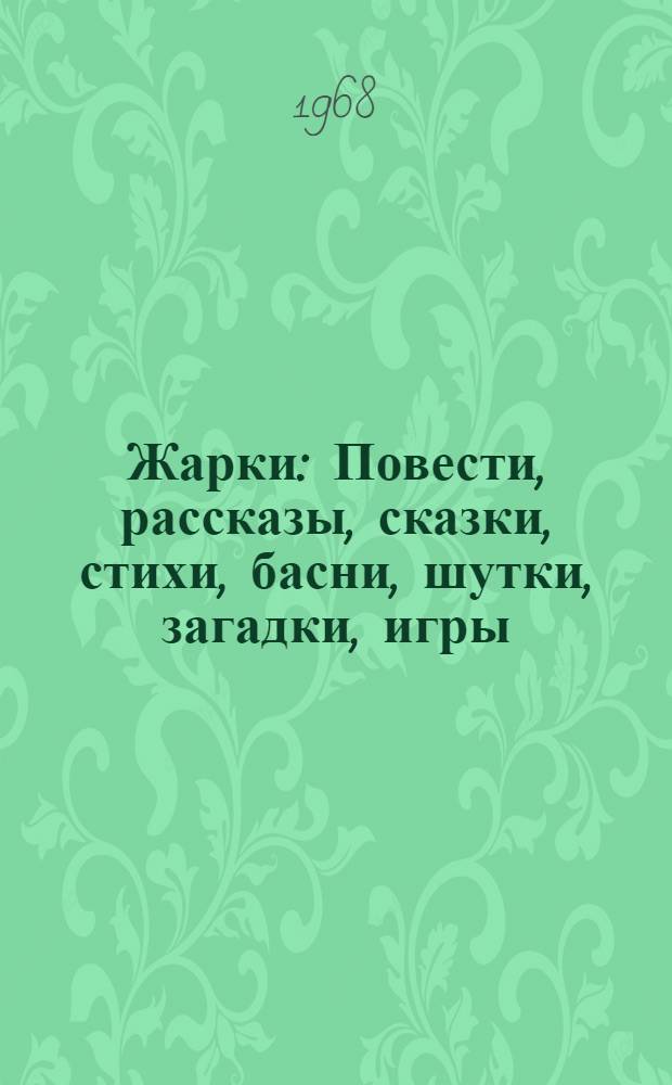 Жарки : Повести, рассказы, сказки, стихи, басни, шутки, загадки, игры : Сборник для детей