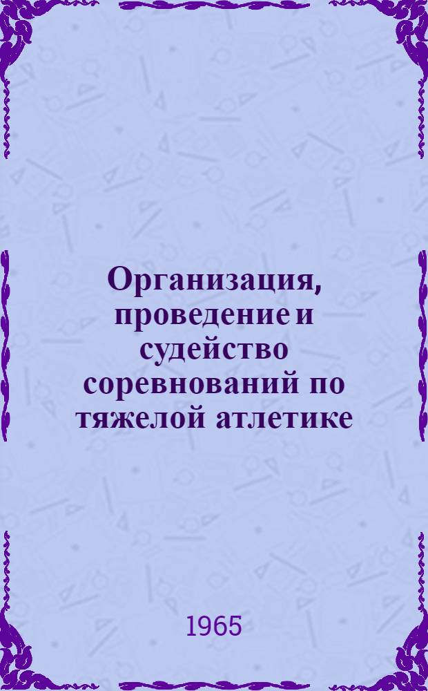 Организация, проведение и судейство соревнований по тяжелой атлетике : Метод. пособие