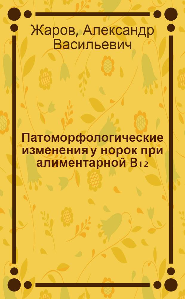 Патоморфологические изменения у норок при алиментарной B₁₂ (фолиево)-дефицитной анемии : Автореферат дис. на соискание учен. степени кандидата вет. наук