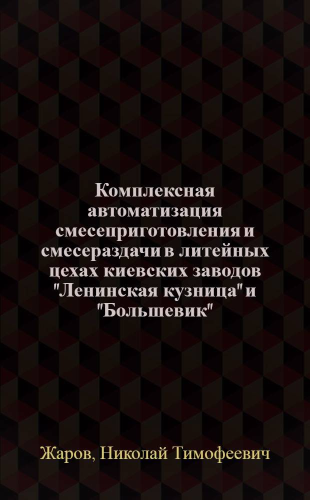 Комплексная автоматизация смесеприготовления и смесераздачи в литейных цехах [киевских заводов "Ленинская кузница" и "Большевик"] : Тезисы докладов