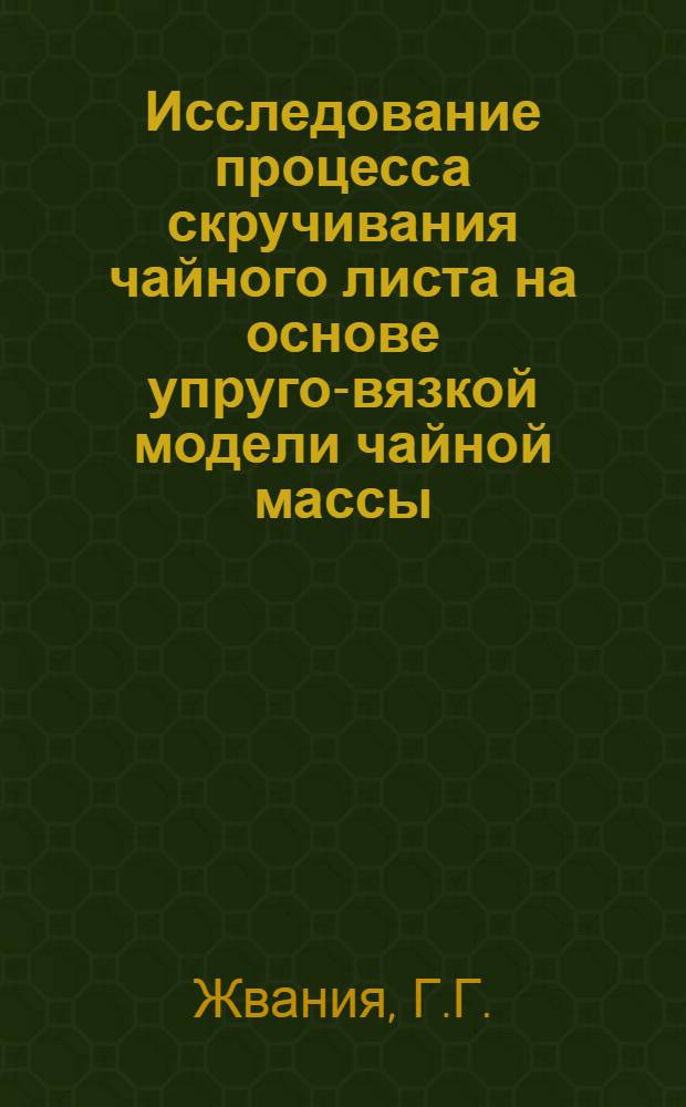 Исследование процесса скручивания чайного листа на основе упруго-вязкой модели чайной массы : Автореферат дис. на соискание учен. степени канд. тех. наук