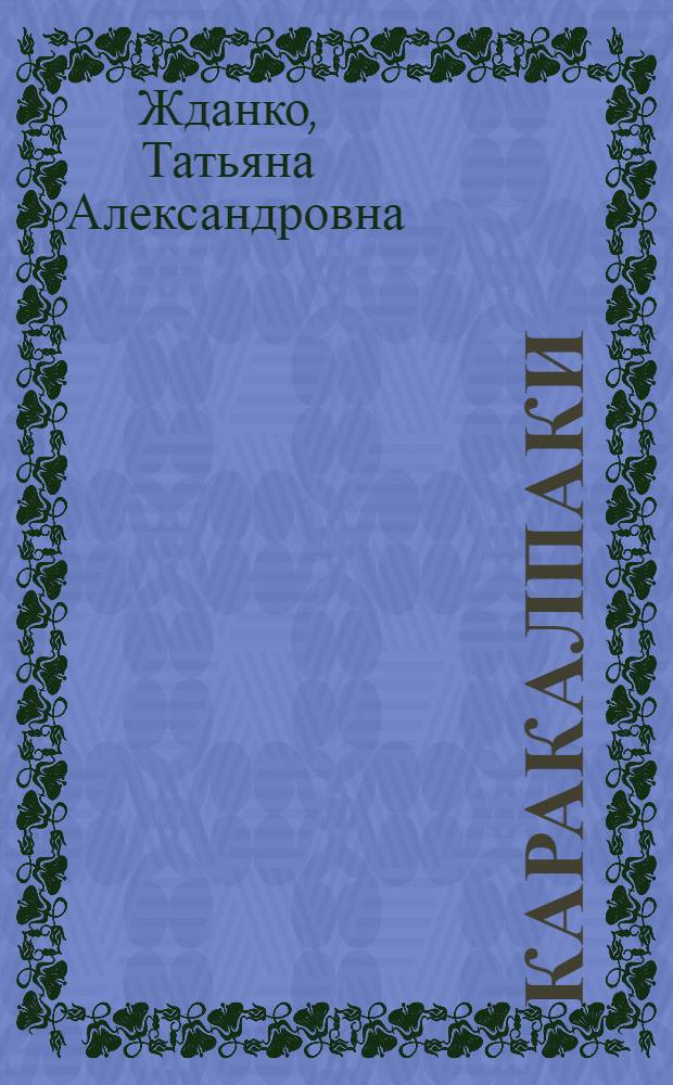 Каракалпаки : (Основные проблемы этнич. истории и этнографии) : Доклад по опублик. работам, представл. на соискание учен. степени доктора ист. наук